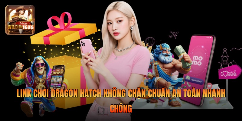 Link Chơi Dragon Hatch Không Chặn Chuẩn An Toàn Nhanh Chóng