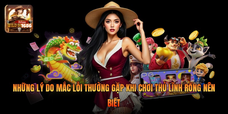 Những lý do mắc lỗi thường gặp khi chơi thủ lĩnh rồng nên biết