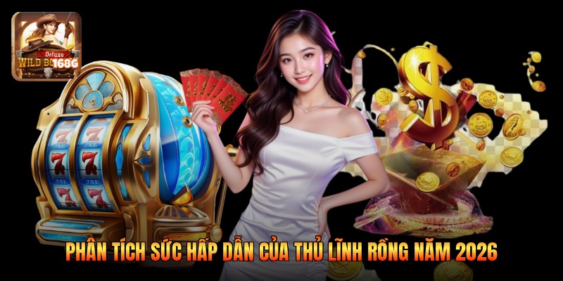 Phân tích sức hấp dẫn của thủ lĩnh rồng năm 2026