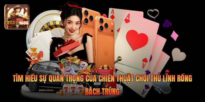 Tìm hiểu sự quan trọng của chiến thuật chơi thủ lĩnh rồng bách trúng