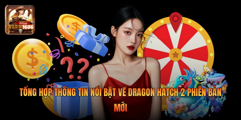 Tổng hợp thông tin nổi bật về Dragon Hatch 2 phiên bản mới
